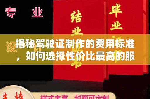 吉木乃揭秘驾驶证制作的费用标准，如何选择性价比最高的服务？